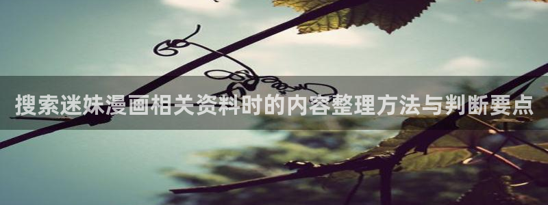 漫画免费看好看的漫画:搜索迷妹漫画相关资料时的内容整理方法与判断要点