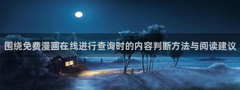 漫画免费看在线免费漫画:围绕免费漫画在线进行查询时的内容判断方法与阅读建议