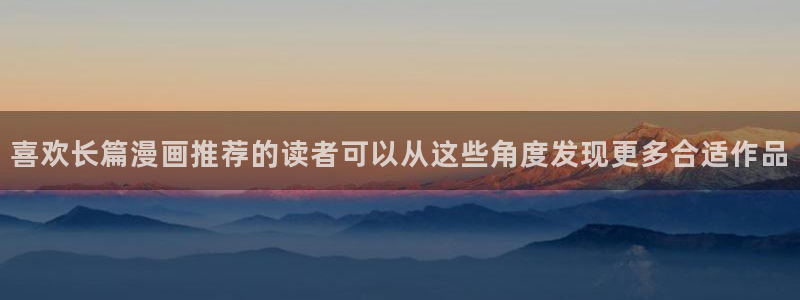 漫画免费看阅读页面:喜欢长篇漫画推荐的读者可以从这些角度发现更多合适作品